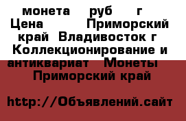 монета 100руб. 93 г. › Цена ­ 100 - Приморский край, Владивосток г. Коллекционирование и антиквариат » Монеты   . Приморский край